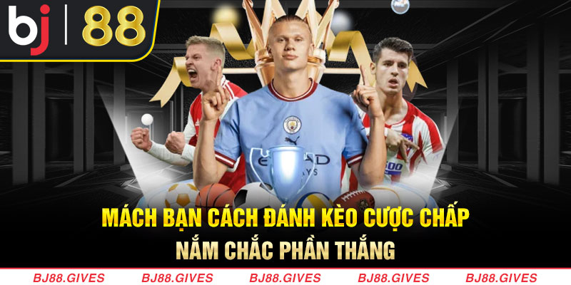 Mách bạn cách đánh kèo cược chấp nắm chắc phần thắng