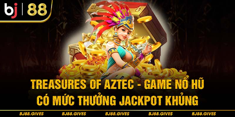 Treasures of Aztec - Game Nổ Hũ Có Mức Thưởng Jackpot Khủng