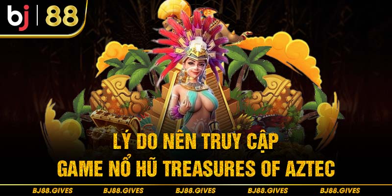 Lý do nên truy cập game nổ hũ Treasures of Aztec 