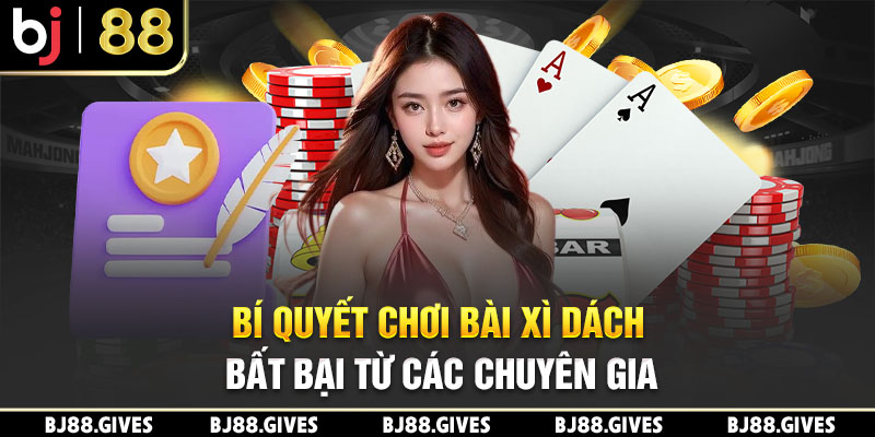 Bí quyết chơi bài Xì Dách bất bại từ các chuyên gia