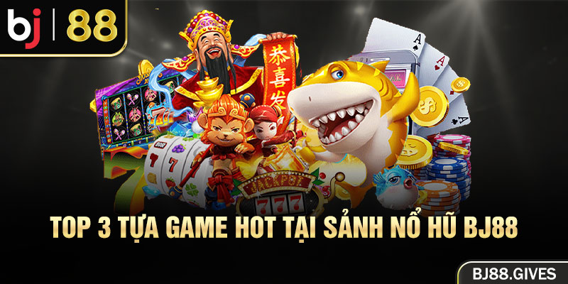 Top 3 tựa game hot tại sảnh Nổ hũ BJ88